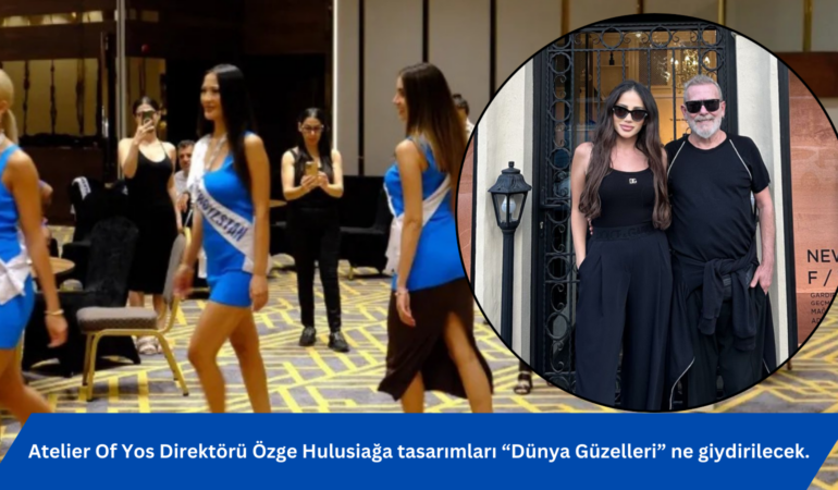 Atelier Of Yos Direktörü Özge Hulusiağa tasarımları “Dünya Güzelleri” ne giydirilecek.
