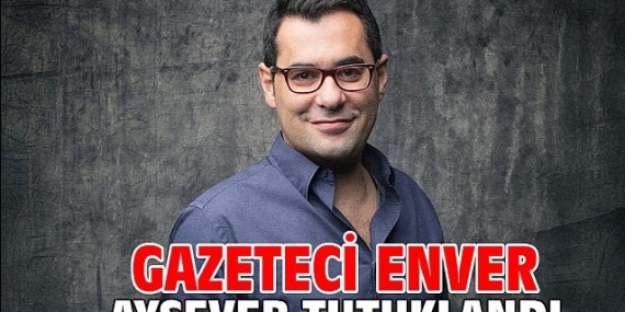 GAZETECİ ENVER AYSEVER TUTUKLANDI!