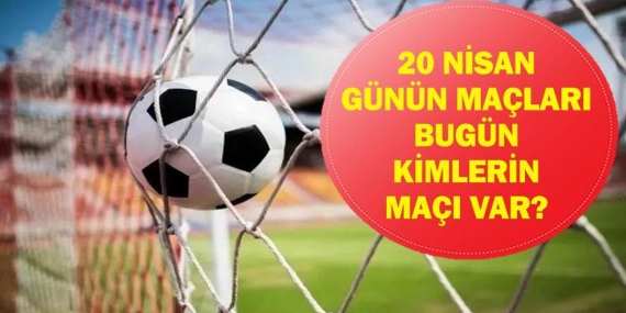 Bugün Kimin Maçı Var? Bugünkü Maçlar Saat Kaçta, Hangi Kanalda? 20 Nisan Günün Maçları…