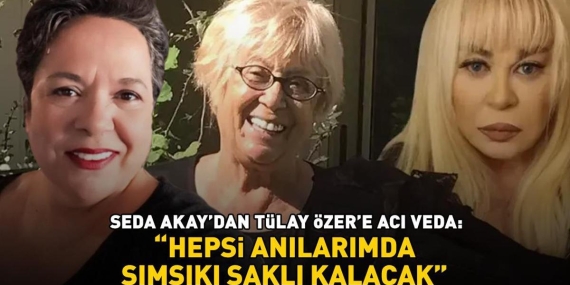 Seda Akay’dan Zerrin Özer’in ablası Tülay Özer’e acı veda: ‘Hepsi anılarımda sımsıkı saklı kalacak’