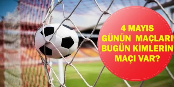 Bugün Kimin Maçı Var? Bugünkü Maçlar Saat Kaçta, Hangi Kanalda? 4 Mayıs Günün Maçları…