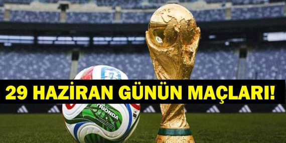 Bugün Kimlerin Maçlar Var? Bugünkü Dünya Kupası Maçları Neler? İşte 29 Haziran Günün Maçları…