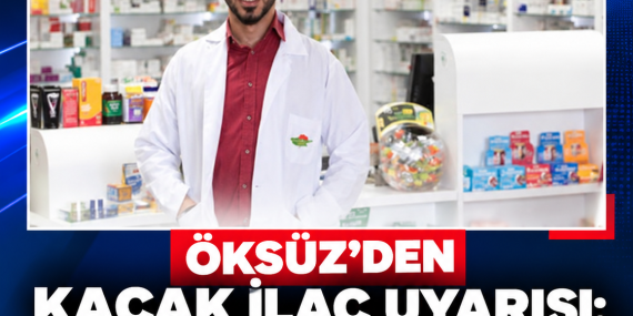ÖKSÜZ’DEN KAÇAK İLAÇ UYARISI: “ELEKTRONİK DENETİM SİSTEMLERİ HAYATA GEÇİRİLMELİ”