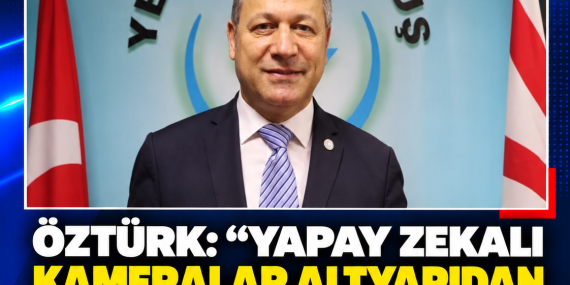ÖZTÜRK: “YAPAY ZEKALI KAMERALAR ALTYAPIDAN YOKSUN ŞEKİLDE KURULDU”