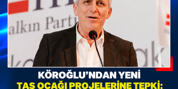 KÖROĞLU’NDAN YENİ TAŞ OCAĞI PROJELERİNE TEPKİ: “BU KÜÇÜCÜK ÜLKEYE DAHA KAÇ TAŞ OCAĞI SIĞDIRACAĞIZ?”
