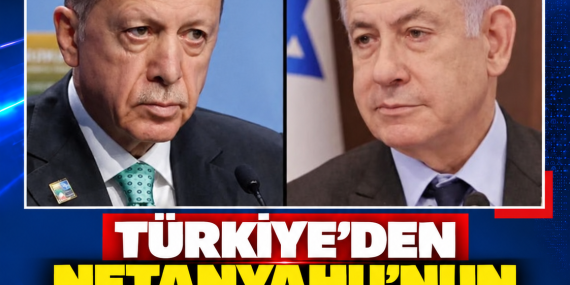 TÜRKİYE’DEN NETANYAHU’NUN ERDOĞAN’A YÖNELİK SÖZLERİNE TEPKİ