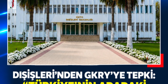 DIŞİŞLERİ’NDEN GKRY’YE TEPKİ: “TÜRKİYE’NİN ADADAKİ VARLIĞI OLMAZSA OLMAZDIR”