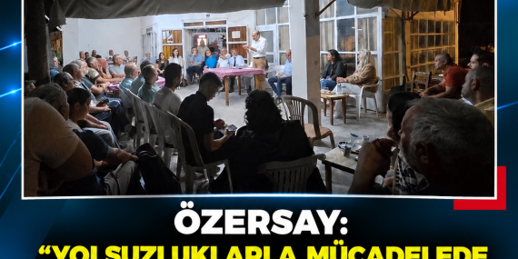 ÖZERSAY: “YOLSUZLUKLARLA MÜCADELEDE YAPTIKLARIMIZ, YAPACAKLARIMIZIN GARANTİSİDİR”