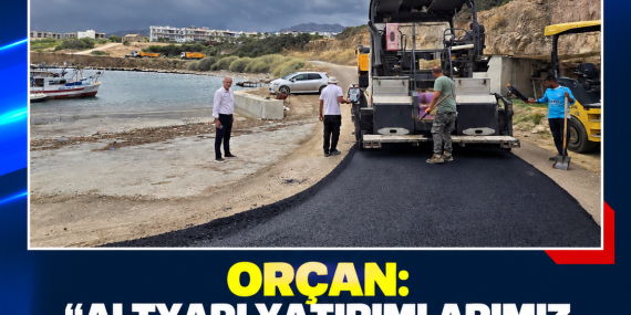 ORÇAN: “ALTYAPI YATIRIMLARIMIZ PROGRAMLI ŞEKİLDE DEVAM EDİYOR”