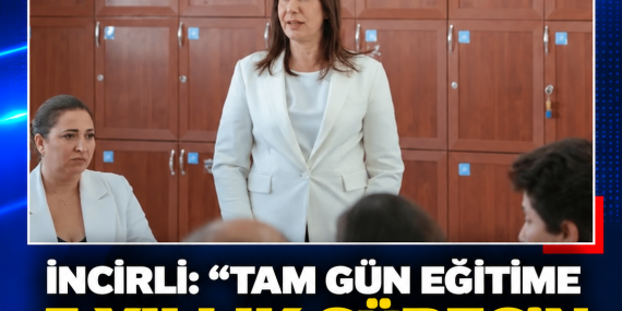 İNCİRLİ: “TAM GÜN EĞİTİME 5 YILLIK SÜRECİN SONUNDA ULAŞILACAK”