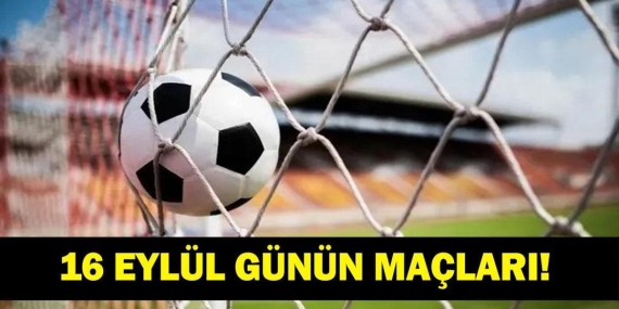 Bugün Kimlerin Maçlar Var? Bugünkü Maçlar Neler? İşte 16 Eylül Günün Maçları
