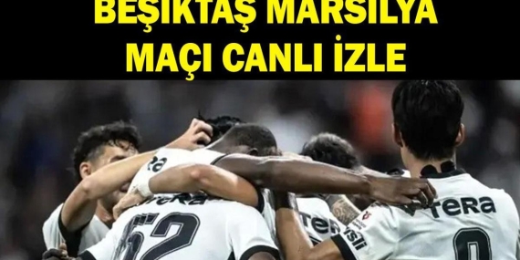 BEŞİKTAŞ MARSİLYA MAÇI NE ZAMAN? Beşiktaş Marsilya Maçı Hangi Kanalda, Saat Kaçta, Nereden İzlenir? Beşiktaş Marsilya Maçı Canlı İzleme Linki