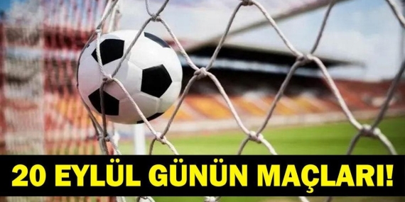 GÜNÜN MAÇLARI 20 EYLÜL 2026: Bugün Kimlerin Maçlar Var? Bugünkü Maçlar Neler? İşte 20 Eylül Günün Maçları