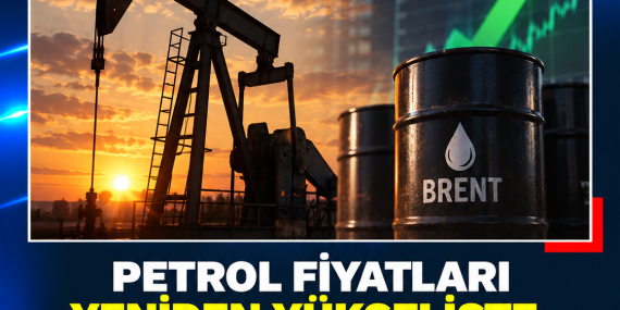 PETROL FİYATLARI YENİDEN YÜKSELİŞTE: BRENT 100 DOLARIN ÜZERİNDE