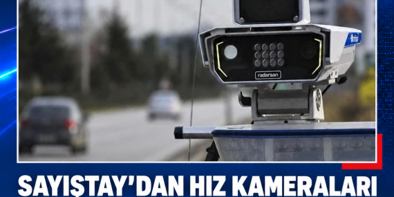 SAYIŞTAY’DAN HIZ KAMERALARI RAPORU: YÜZ MİLYONLARCA LİRALIK CEZA DÜZENLENEMEDİ