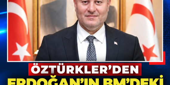 ÖZTÜRKLER’DEN ERDOĞAN’IN BM’DEKİ KIBRIS MESAJLARINA DESTEK