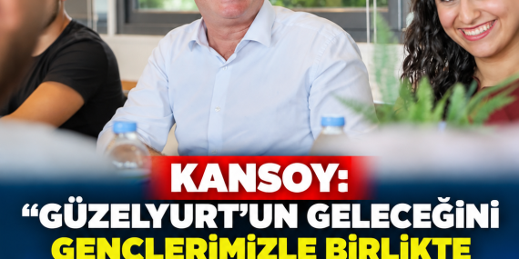 KANSOY: “GÜZELYURT’UN GELECEĞİNİ GENÇLERİMİZLE BİRLİKTE KURACAĞIZ”