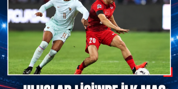 ULUSLAR LİGİ’NDE İLK MAÇ: TÜRKİYE 0-1 FRANSA