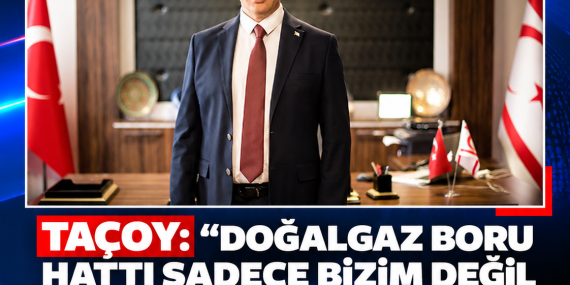 TAÇOY: “DOĞALGAZ BORU HATTI SADECE BİZİM DEĞİL TÜM BÖLGENİN KADERİNİ OLUMLU ETKİLEYECEK”