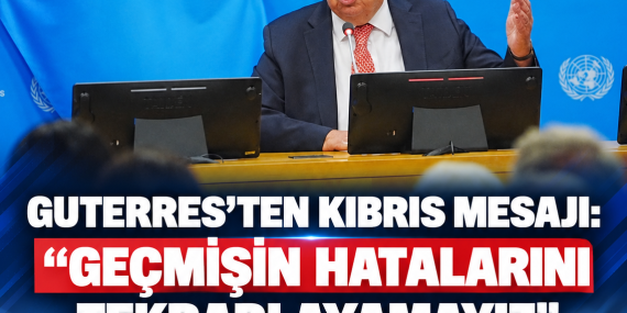 GUTERRES’TEN KIBRIS MESAJI: “GEÇMİŞİN HATALARINI TEKRARLAYAMAYIZ”