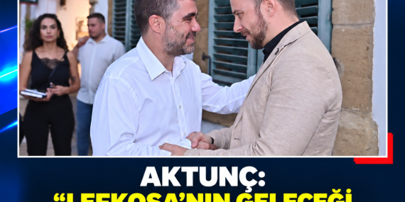 AKTUNÇ: “LEFKOŞA’NIN GELECEĞİ ORTAK AKIL VE DOĞRU PLANLAMAYLA ŞEKİLLENMELİ”