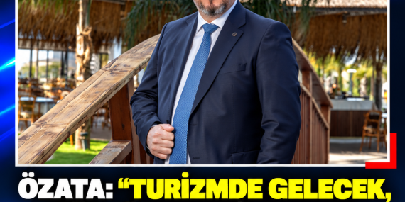 ÖZATA: “TURİZMDE GELECEK, GÜÇLÜ DENEYİMLER VE KALICI MEMNUNİYETLE İNŞA EDİLİR”