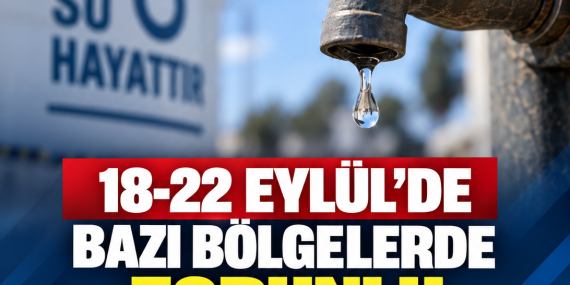 18-22 EYLÜL’DE BAZI BÖLGELERDE ZORUNLU SU KESİNTİSİ UYGULANACAK