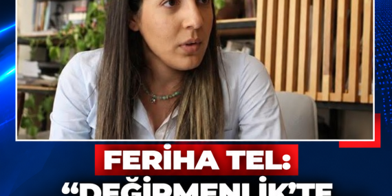 FERİHA TEL: “DEĞİRMENLİK’TE YENİ TAŞ OCAĞI SÜRECİ DURDURULDU”