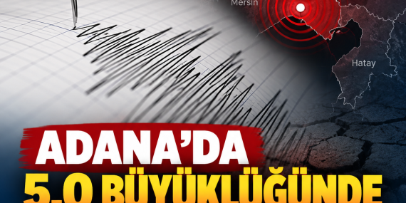 ADANA’DA 5,0 BÜYÜKLÜĞÜNDE DEPREM: ÇEVRE İLLERDE DE HİSSEDİLDİ