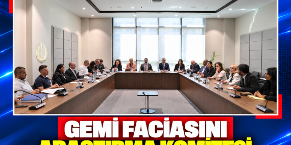 GEMİ FACİASINI ARAŞTIRMA KOMİTESİ TOPLANDI