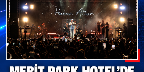 MERİT PARK HOTEL’DE HAKAN ALTUN RÜZGARI