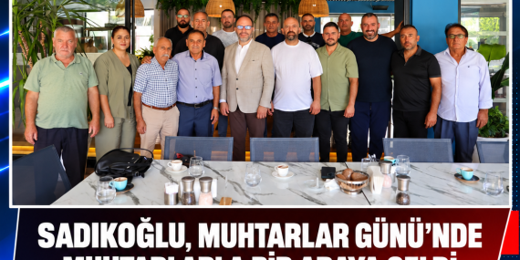 Sadıkoğlu, Muhtarlar Günü’nde muhtarlarla bir araya geldi