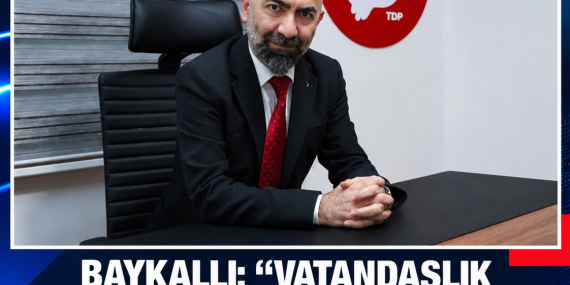 BAYKALLI: “VATANDAŞLIK SİYASİ YAKINLIKLA DEĞİL, HUKUK VE HAKKANİYETLE YÜRÜTÜLMELİ”