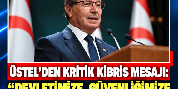 ÜSTEL’DEN KRİTİK KIBRIS MESAJI: “DEVLETİMİZE, GÜVENLİĞİMİZE VE ANAVATAN TÜRKİYE’YE SAHİP ÇIKMALIYIZ”