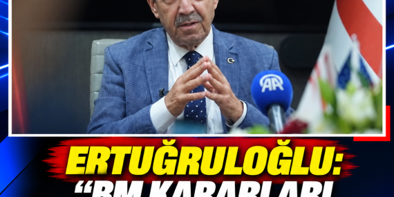 ERTUĞRULOĞLU: “BM KARARLARI DEĞİŞMEDEN SONUÇ ALINAMAZ”