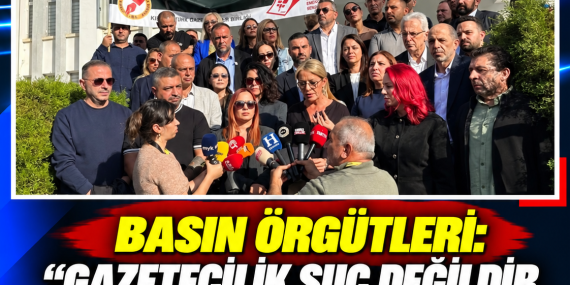 BASIN ÖRGÜTLERİ: “GAZETECİLİK SUÇ DEĞİLDİR, KAMERA SUÇ ALETİ DEĞİLDİR”