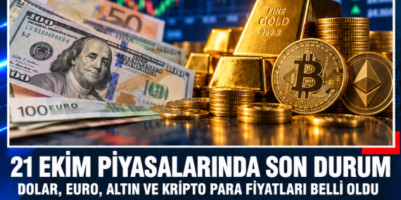 21 EKİM PİYASALARINDA SON DURUM: DOLAR, EURO, ALTIN VE KRİPTO PARA FİYATLARI BELLİ OLDU