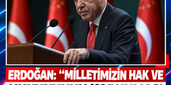 ERDOĞAN: “MİLLETİMİZİN HAK VE HUKUKUNUN KORUNMASI KIRMIZI ÇİZGİMİZDİR”