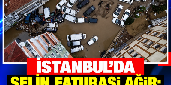 İSTANBUL’DA SELİN FATURASI AĞIR: 4,5 MİLYAR TL’LİK HASAR BİLDİRİLDİ