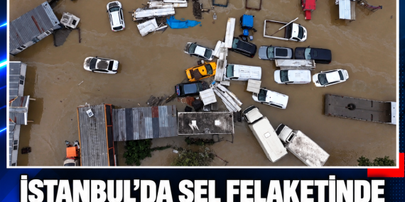 İSTANBUL’DA SEL FELAKETİNDE CAN KAYBI 3’E YÜKSELDİ, 4 KİŞİ KAYIP