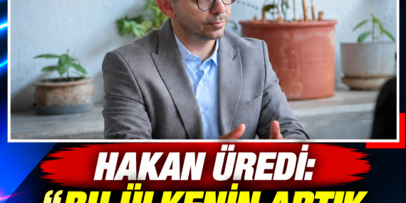 HAKAN ÜREDİ: “BU ÜLKENİN ARTIK KAYBEDECEK ZAMANI YOK”