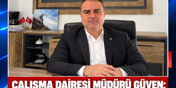 ÇALIŞMA DAİRESİ MÜDÜRÜ GÜVEN: “GÖREVİMİ HUKUKA VE TARAFSIZLIĞA BAĞLI YÜRÜTÜYORUM”