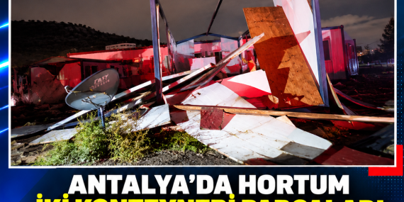 ANTALYA’DA HORTUM İKİ KONTEYNERİ PARÇALADI: 4 CAN KAYBI