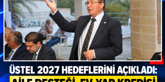 ÜSTEL 2027 HEDEFLERİNİ AÇIKLADI: AİLE DESTEĞİ, EV-YAP KREDİSİ VE YENİ YATIRIMLAR