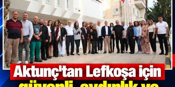 Aktunç’tan Lefkoşa için güvenli, aydınlık ve erişilebilir kent hedefi