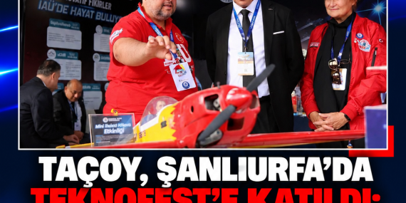 TAÇOY, ŞANLIURFA’DA TEKNOFEST’E KATILDI: “GENÇLERİN GÖZLERİNDEKİ IŞIĞI GÖRMEK BÜYÜK MUTLULUK”