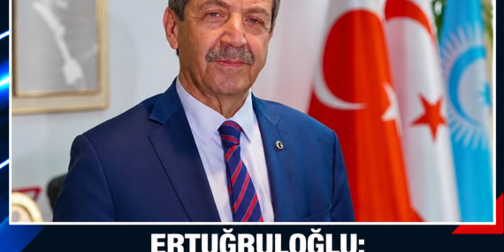 ERTUĞRULOĞLU: “POLİTİKAMIZ EGEMEN EŞİT İKİ DEVLET VE EŞİT ULUSLARARASI STATÜDÜR”