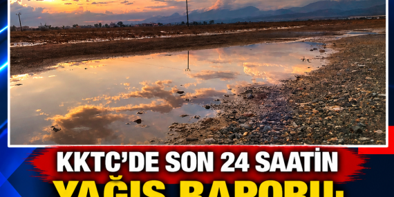 KKTC’DE SON 24 SAATİN YAĞIŞ RAPORU: EN FAZLA YAĞIŞ SANDALLAR’A DÜŞTÜ