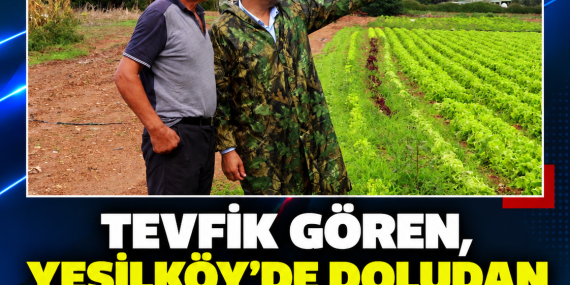 TEVFİK GÖREN, YEŞİLKÖY’DE DOLUDAN ZARAR GÖREN ÜRETİCİLERLE BİR ARAYA GELDİ