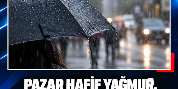 PAZAR HAFİF YAĞMUR, PAZARTESİ YER YER SAĞANAK